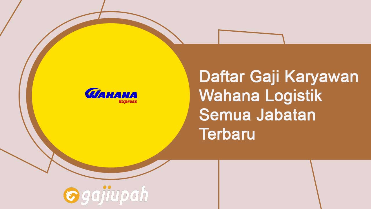 Gaji Karyawan Wahana Logistik Semua Jabatan Terbaru