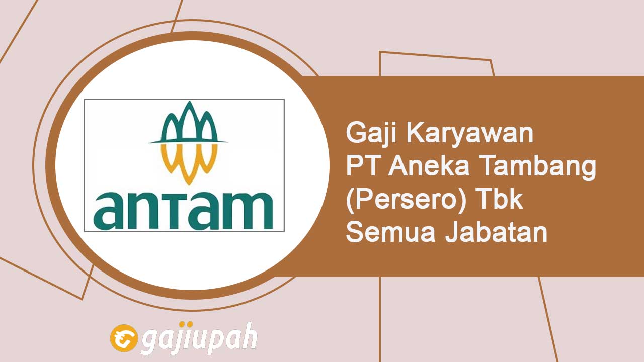 Gaji Karyawan PT Aneka Tambang (Persero) Tbk Semua Jabatan Terbaru