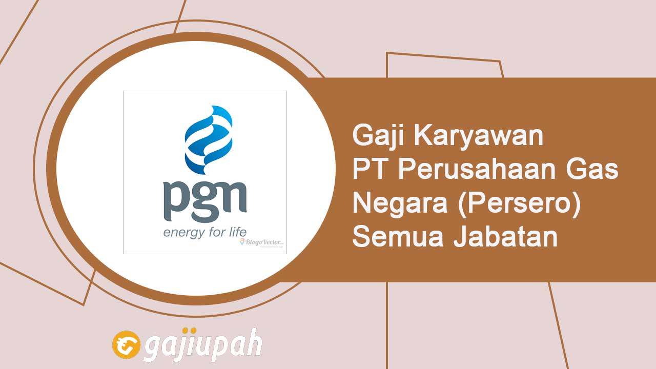 Gaji Karyawan PT Perusahaan Gas Negara (Persero) Semua Jabatan Terbaru