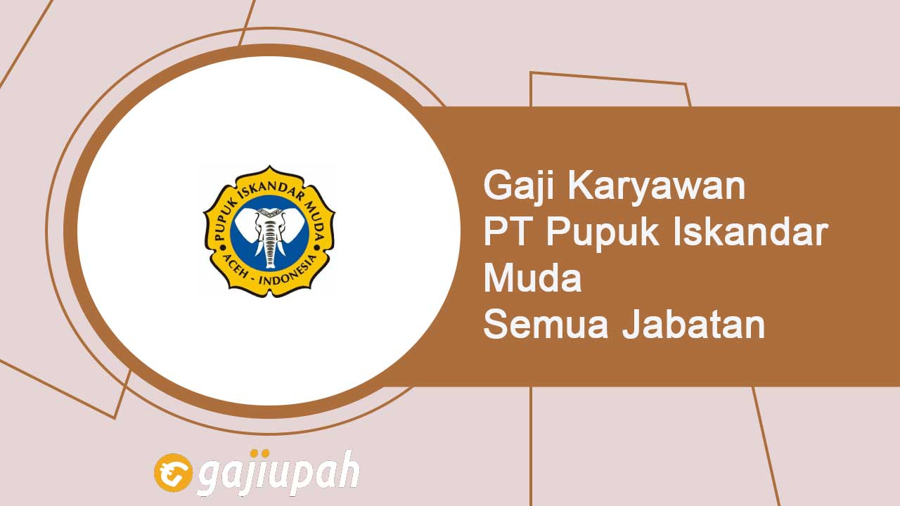 Gaji Karyawan PT Pupuk Iskandar Muda Semua Jabatan Terbaru