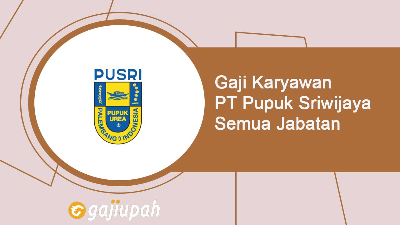 Gaji Karyawan PT Pupuk Sriwijaya Semua Jabatan Terbaru