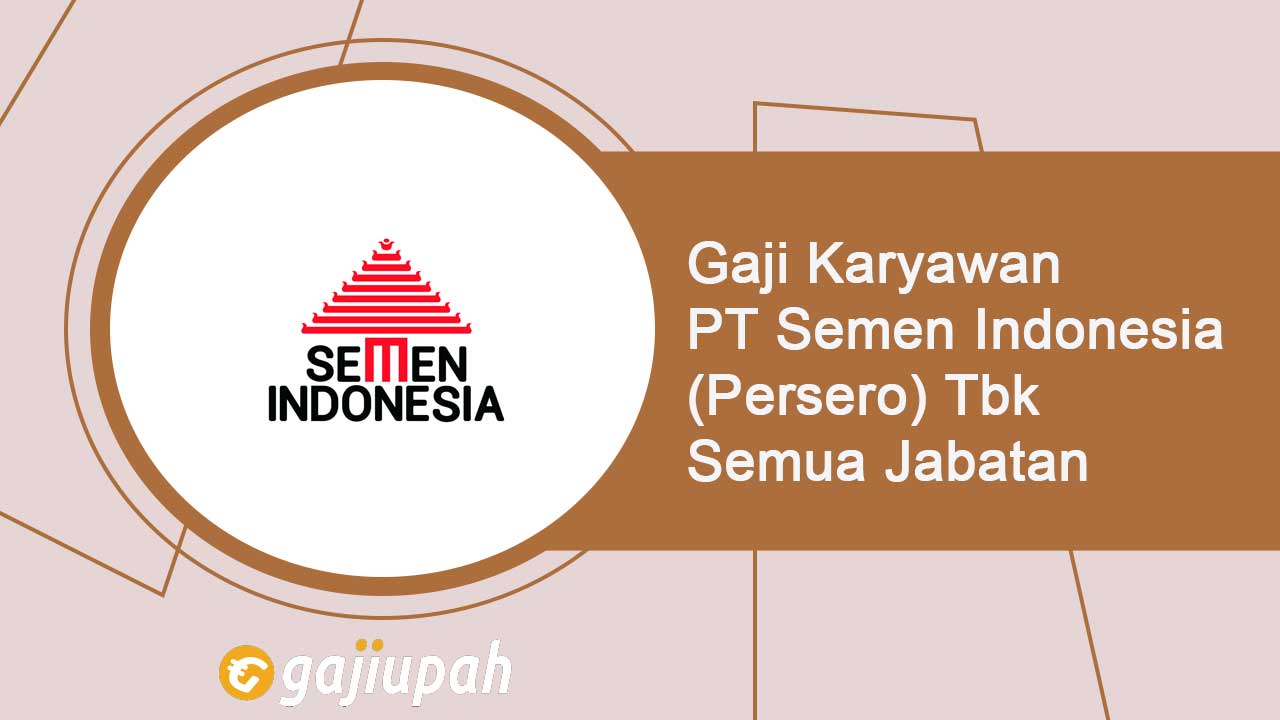 Gaji Karyawan PT Semen Indonesia (Persero) Tbk Semua Jabatan Terbaru