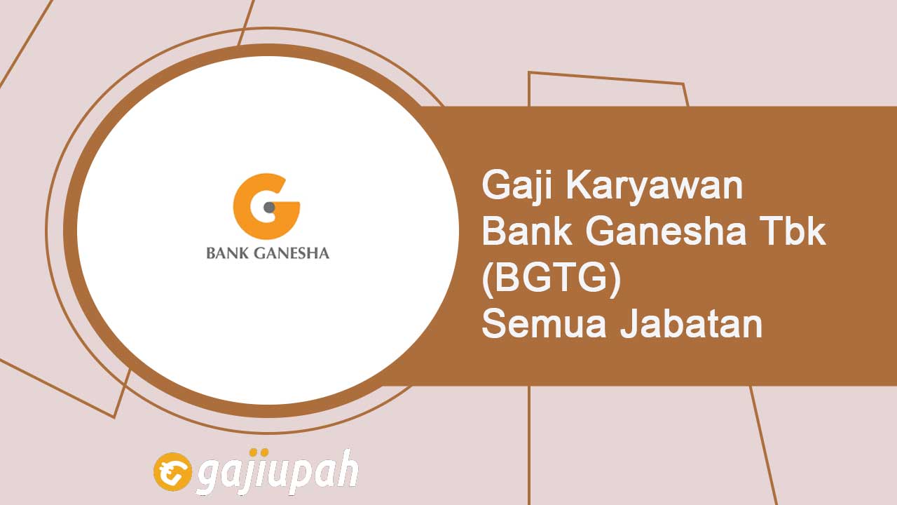 Gaji Pegawai Bank Ganesha Tbk (BGTG) Semua Jabatan Terbaru