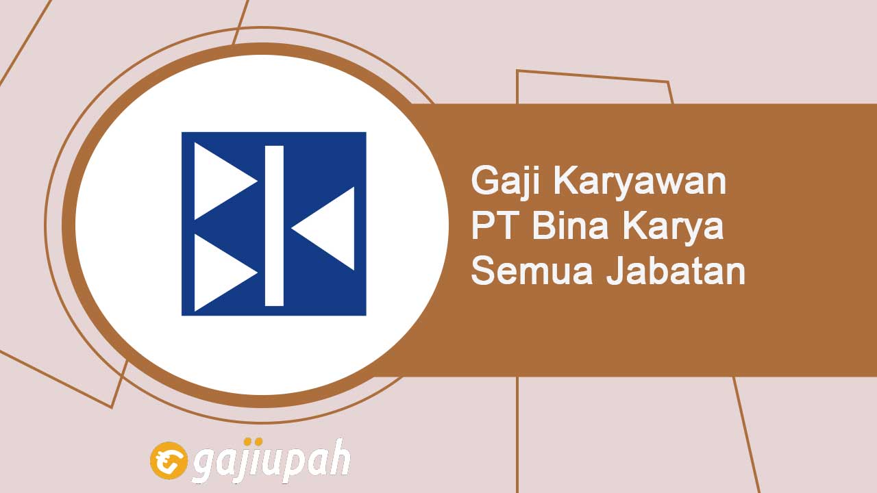 Gaji Karyawan PT Bina Karya (Persero) Semua Jabatan Terbaru