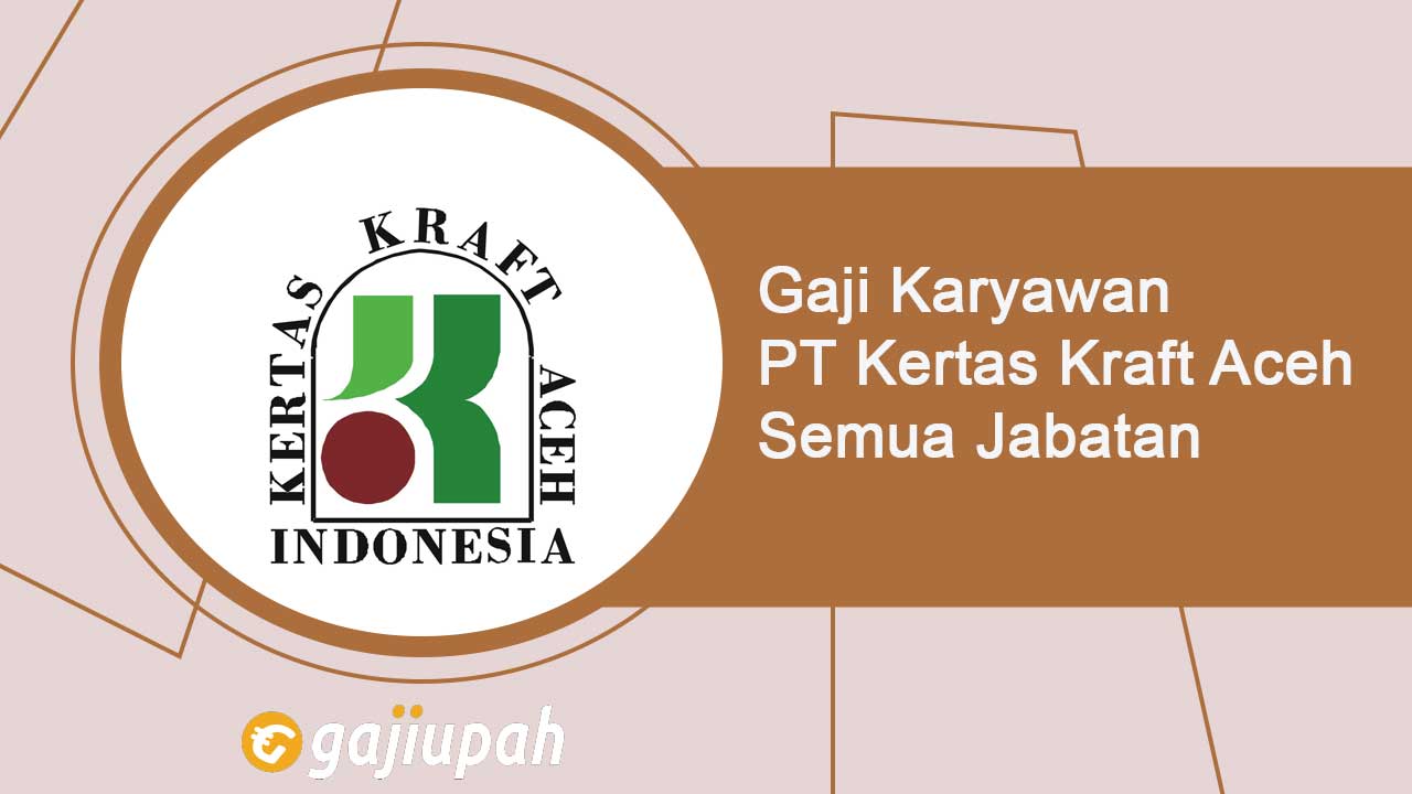 Gaji Karyawan PT Kertas Kraft Aceh (Persero) Semua Jabatan Terbaru