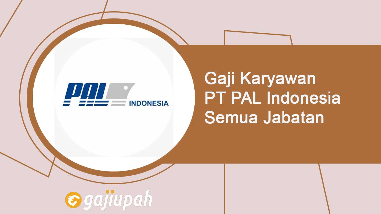 Gaji Karyawan PT PAL Indonesia (Persero) Semua Jabatan Terbaru