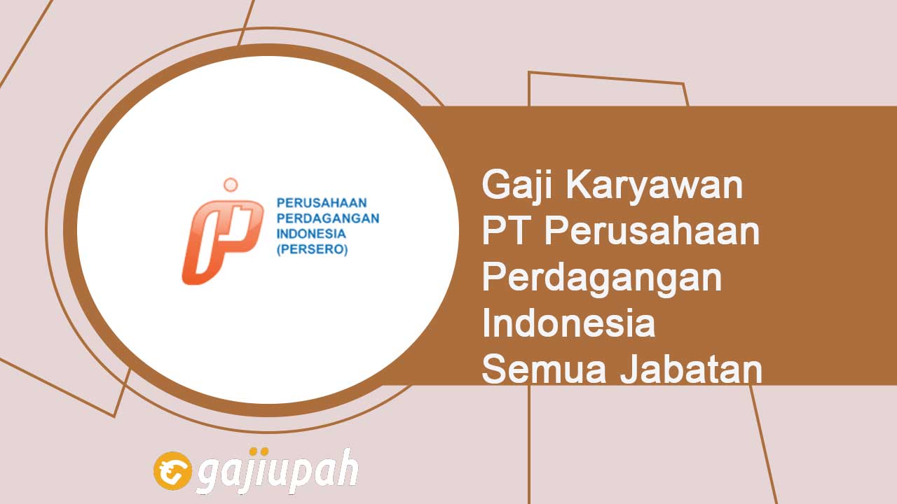 Gaji Karyawan PT Perusahaan Perdagangan Indonesia (Persero) Semua Jabatan Terbaru