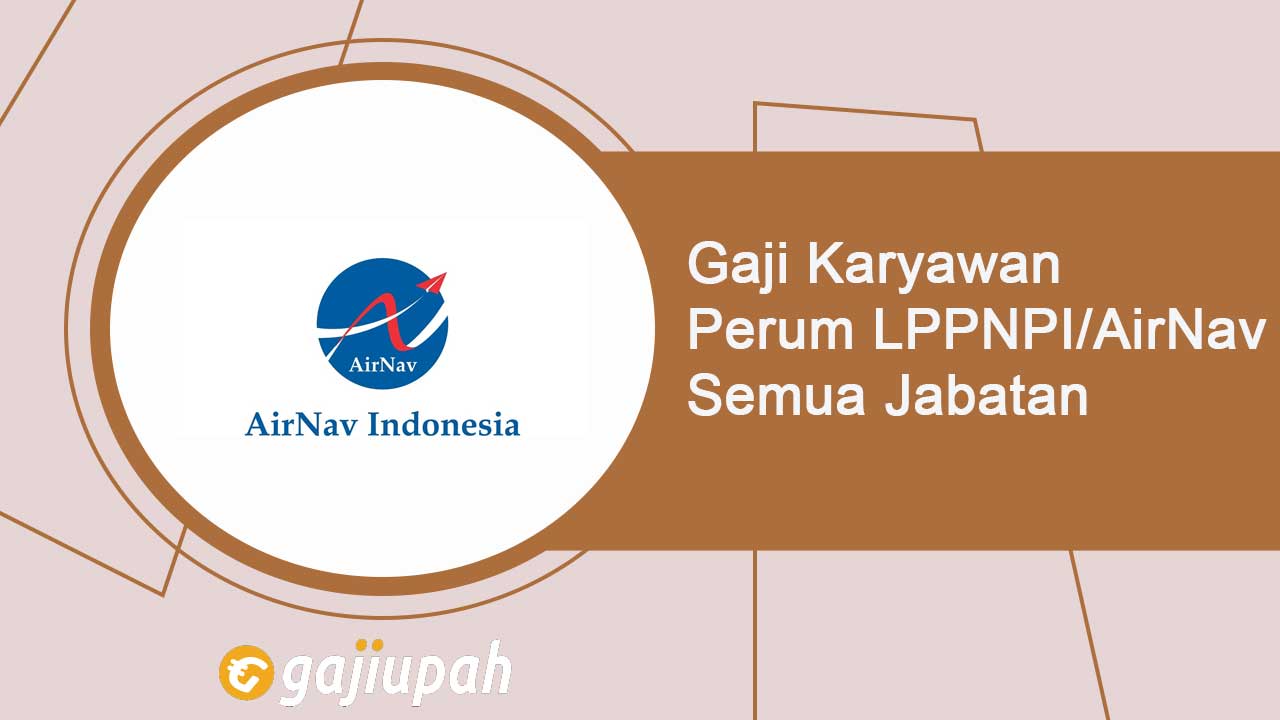 Gaji Karyawan Perum LPPNPI AirNav Semua Jabatan Terbaru