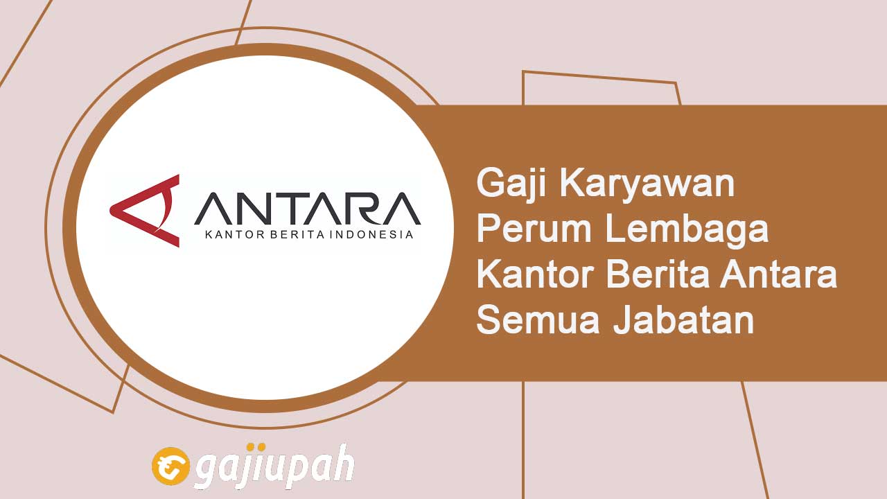 Gaji Karyawan Perum Lembaga Kantor Berita Antara Semua Jabatan Terbaru